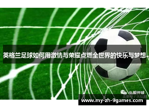 英格兰足球如何用激情与荣耀点燃全世界的快乐与梦想 英格兰足球如何用激情与荣耀点燃全世界的快乐与梦想