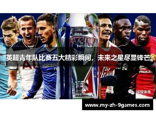 英超青年队比赛五大精彩瞬间,未来之星尽显锋芒 英超青年队比赛五大精彩瞬间,未来之星尽显锋芒
