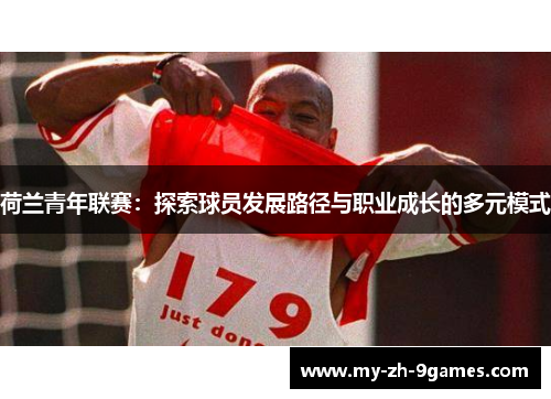 荷兰青年联赛:探索球员发展路径与职业成长的多元模式 荷兰青年联赛:探索球员发展路径与职业成长的多元模式