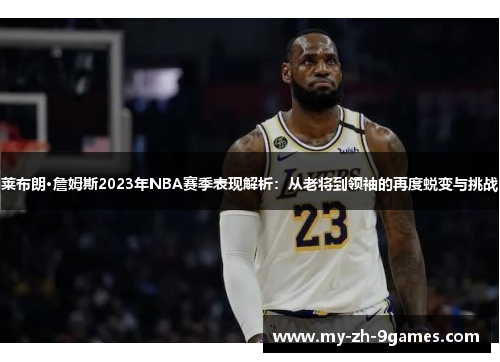 莱布朗·詹姆斯2023年NBA赛季表现解析：从老将到领袖的再度蜕变与挑战