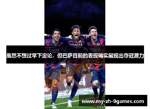 虽然不想过早下定论,但巴萨目前的表现确实展现出夺冠潜力 虽然不想过早下定论,但巴萨目前的表现确实展现出夺冠潜力
