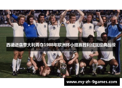 西德逆袭意大利勇夺1988年欧洲杯小组赛胜利成就经典战役 西德逆袭意大利勇夺1988年欧洲杯小组赛胜利成就经典战役