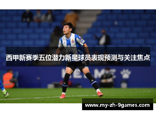 西甲新赛季五位潜力新星球员表现预测与关注焦点 西甲新赛季五位潜力新星球员表现预测与关注焦点