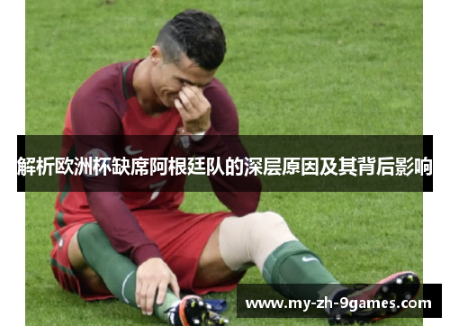 解析欧洲杯缺席阿根廷队的深层原因及其背后影响