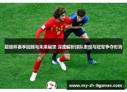 超级杯赛季回顾与未来展望 深度解析球队表现与冠军争夺形势