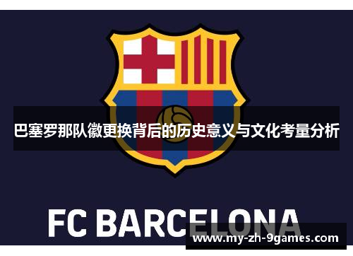 巴塞罗那队徽更换背后的历史意义与文化考量分析
