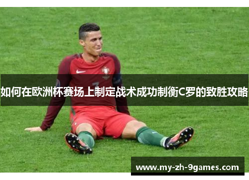 如何在欧洲杯赛场上制定战术成功制衡C罗的致胜攻略 如何在欧洲杯赛场上制定战术成功制衡C罗的致胜攻略