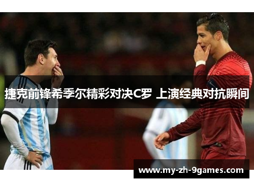 捷克前锋希季尔精彩对决C罗 上演经典对抗瞬间 捷克前锋希季尔精彩对决C罗 上演经典对抗瞬间
