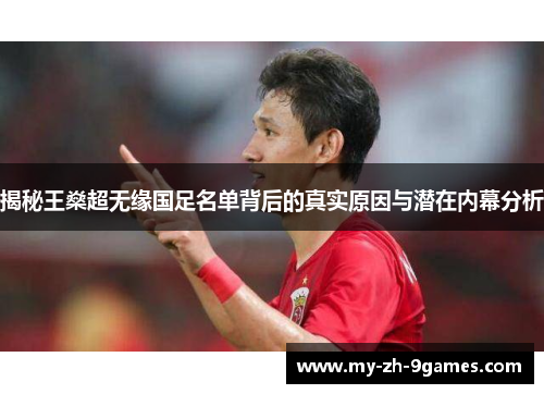 揭秘王燊超无缘国足名单背后的真实原因与潜在内幕分析 揭秘王燊超无缘国足名单背后的真实原因与潜在内幕分析