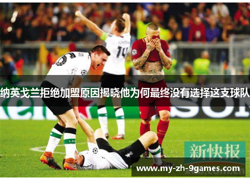 纳英戈兰拒绝加盟原因揭晓他为何最终没有选择这支球队 纳英戈兰拒绝加盟原因揭晓他为何最终没有选择这支球队