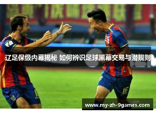 辽足保级内幕揭秘 如何辨识足球黑幕交易与潜规则 辽足保级内幕揭秘 如何辨识足球黑幕交易与潜规则