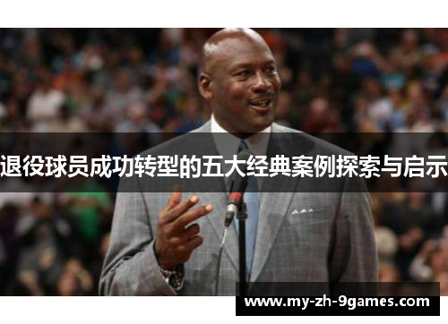 退役球员成功转型的五大经典案例探索与启示