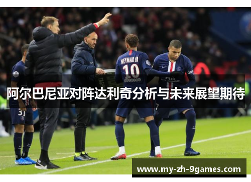 阿尔巴尼亚对阵达利奇分析与未来展望期待