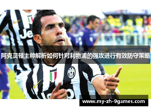 阿克灵顿主帅解析如何针对利物浦的强攻进行有效防守策略