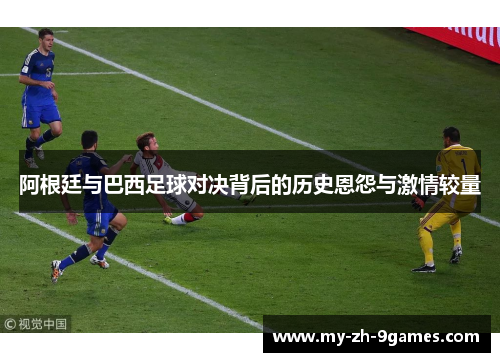 阿根廷与巴西足球对决背后的历史恩怨与激情较量