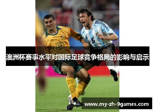 澳洲杯赛事水平对国际足球竞争格局的影响与启示