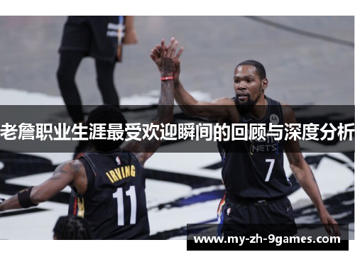 老詹职业生涯最受欢迎瞬间的回顾与深度分析 老詹职业生涯最受欢迎瞬间的回顾与深度分析