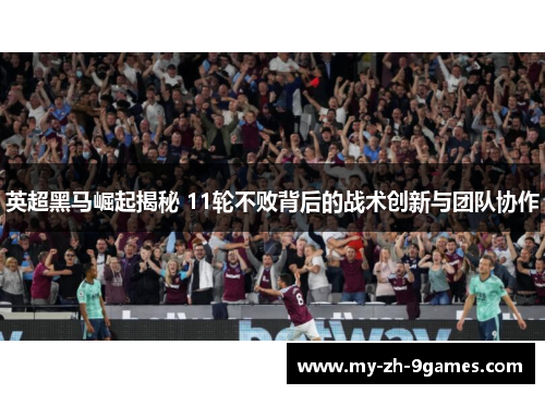 英超黑马崛起揭秘 11轮不败背后的战术创新与团队协作