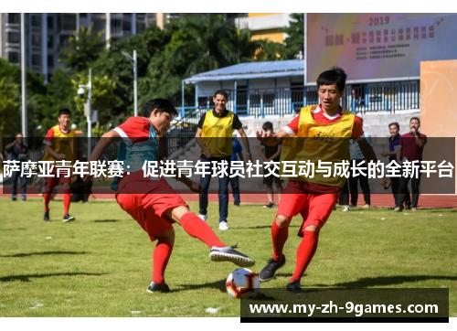 萨摩亚青年联赛：促进青年球员社交互动与成长的全新平台