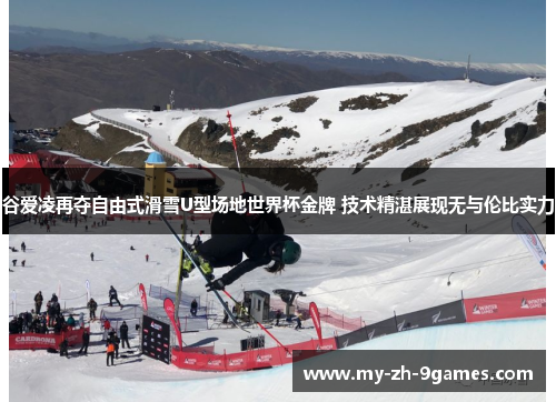 谷爱凌再夺自由式滑雪U型场地世界杯金牌 技术精湛展现无与伦比实力 谷爱凌再夺自由式滑雪U型场地世界杯金牌 技术精湛展现无与伦比实力