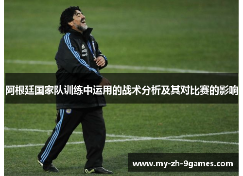 阿根廷国家队训练中运用的战术分析及其对比赛的影响