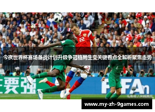 今夜世界杯赛场备战计划升级争冠格局生变关键看点全解析聚焦走势