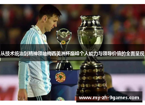 从技术统治到精神领袖梅西美洲杯巅峰个人能力与领导价值的全面呈现 从技术统治到精神领袖梅西美洲杯巅峰个人能力与领导价值的全面呈现