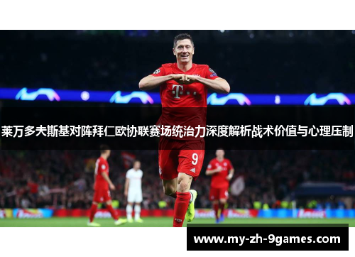 莱万多夫斯基对阵拜仁欧协联赛场统治力深度解析战术价值与心理压制