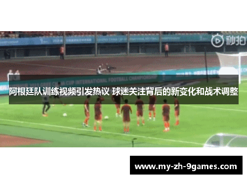 阿根廷队训练视频引发热议 球迷关注背后的新变化和战术调整 阿根廷队训练视频引发热议 球迷关注背后的新变化和战术调整