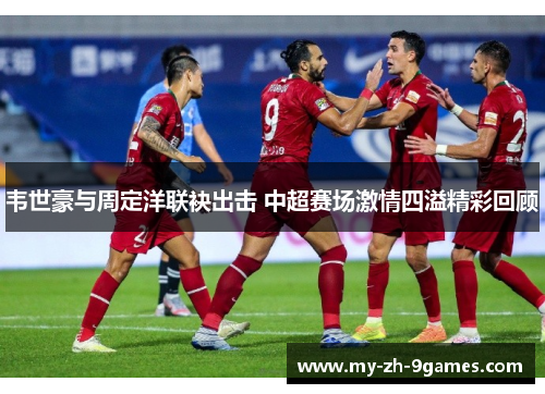 韦世豪与周定洋联袂出击 中超赛场激情四溢精彩回顾