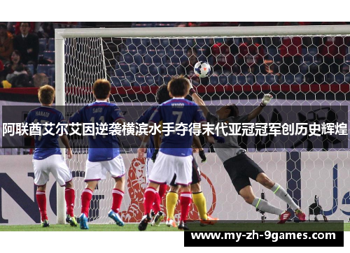 阿联酋艾尔艾因逆袭横滨水手夺得末代亚冠冠军创历史辉煌 阿联酋艾尔艾因逆袭横滨水手夺得末代亚冠冠军创历史辉煌