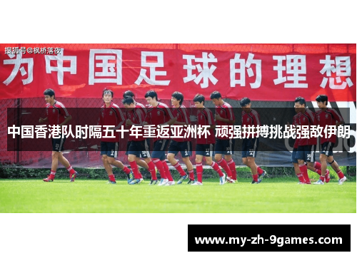中国香港队时隔五十年重返亚洲杯 顽强拼搏挑战强敌伊朗