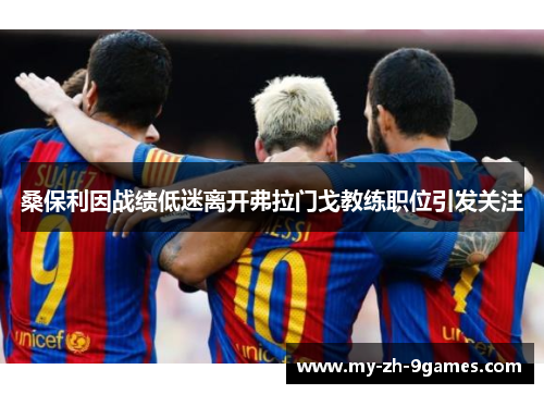 桑保利因战绩低迷离开弗拉门戈教练职位引发关注 桑保利因战绩低迷离开弗拉门戈教练职位引发关注