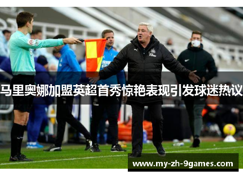 马里奥娜加盟英超首秀惊艳表现引发球迷热议 马里奥娜加盟英超首秀惊艳表现引发球迷热议