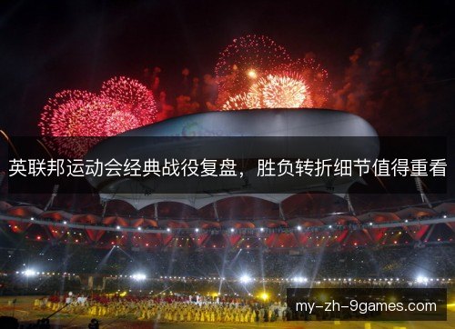 英联邦运动会经典战役复盘，胜负转折细节值得重看
