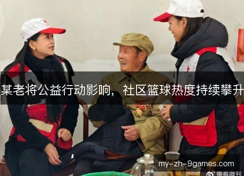 某老将公益行动影响，社区篮球热度持续攀升