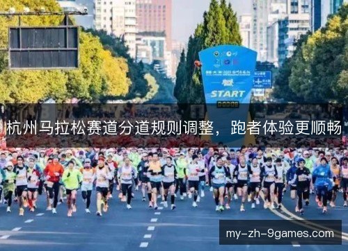 杭州马拉松赛道分道规则调整,跑者体验更顺畅 杭州马拉松赛道分道规则调整,跑者体验更顺畅
